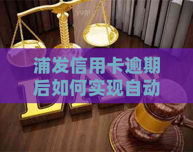 浦发信用卡逾期后如何实现自动扣款？详细步骤和注意事项解答