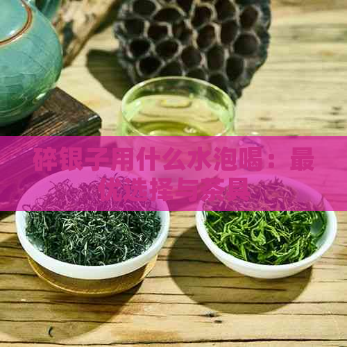 碎银子用什么水泡喝：更优选择与茶具