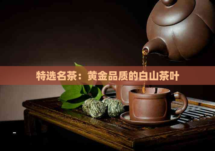 特选名茶：黄金品质的白山茶叶