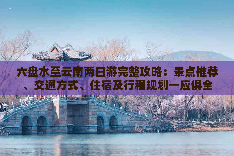 六盘水至云南两日游完整攻略：景点推荐、交通方式、住宿及行程规划一应俱全