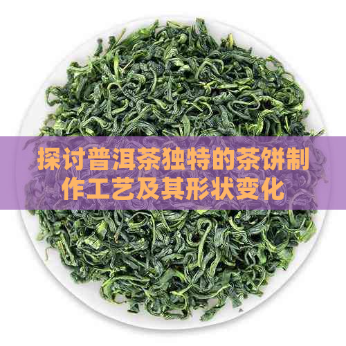 探讨普洱茶独特的茶饼制作工艺及其形状变化