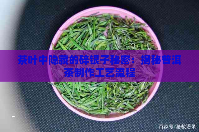 茶叶中隐藏的碎银子秘密：揭秘普洱茶制作工艺流程