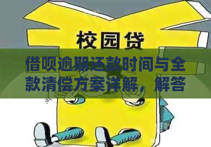 借呗逾期还款时间与全款清偿方案详解，解答用户关心的逾期还款问题