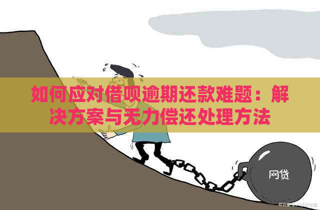 如何应对借呗逾期还款难题：解决方案与无力偿还处理方法