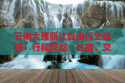 云南大理丽江自由行全攻略：行程规划、住宿、交通、美食一网打尽！