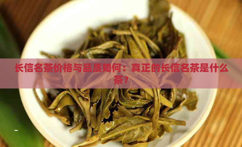 长信名茶价格与品质如何：真正的长信名茶是什么茶？