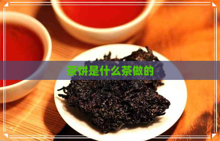 茶饼是什么茶做的