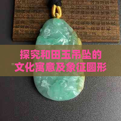 探究和田玉吊坠的文化寓意及象征圆形设计元素