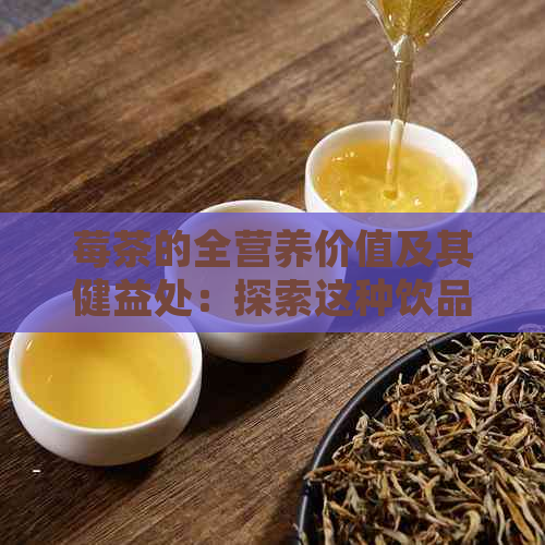 莓茶的全营养价值及其健益处：探索这种饮品的各种潜在好处