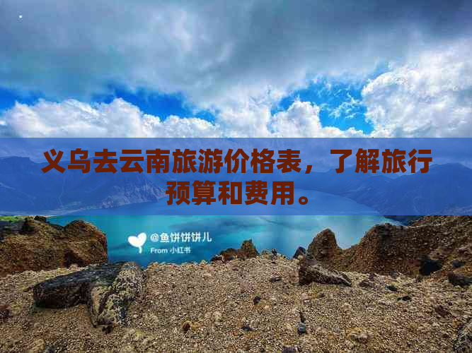 义乌去云南旅游价格表，了解旅行预算和费用。