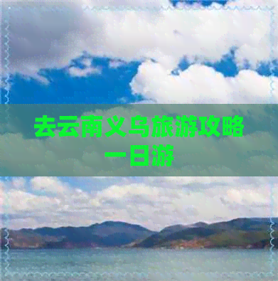 去云南义乌旅游攻略一日游