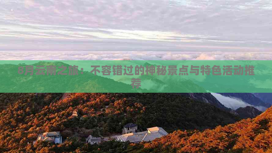 8月云南之旅：不容错过的神秘景点与特色活动推荐