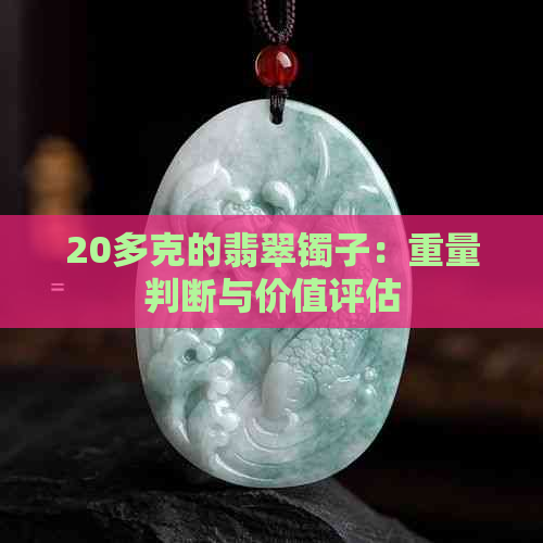 20多克的翡翠镯子：重量判断与价值评估