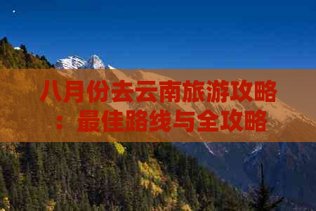 八月份去云南旅游攻略：更佳路线与全攻略