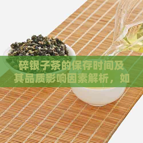 碎银子茶的保存时间及其品质影响因素解析，如何确保茶香持久？