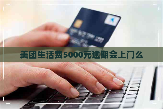 美团生活费5000元逾期会上门么