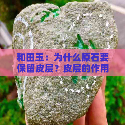 和田玉：为什么原石要保留皮层？皮层的作用与选择方法全面解析