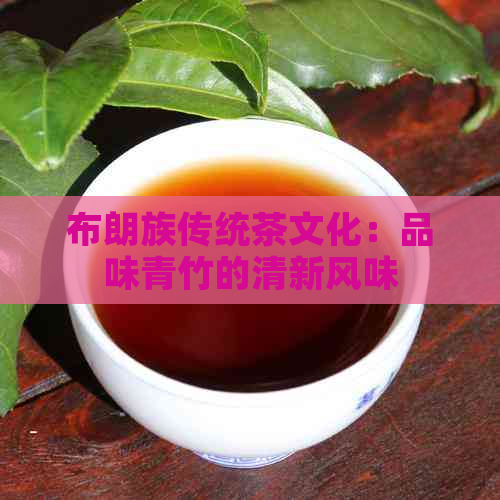 布朗族传统茶文化：品味青竹的清新风味