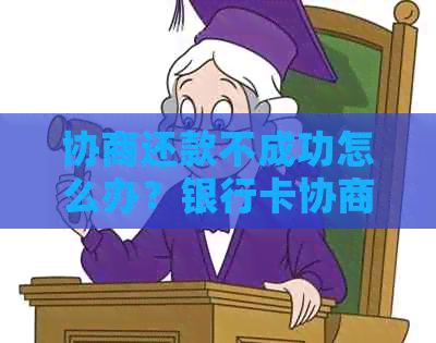 协商还款不成功怎么办？银行卡协商还款失败影响解析及解决办法