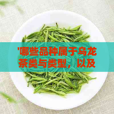 '哪些品种属于乌龙茶类与类型，以及具体的乌龙茶种类'