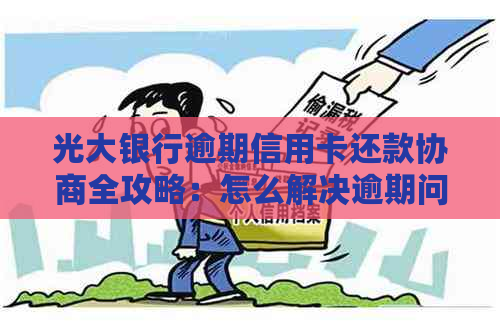 光大银行逾期信用卡还款协商全攻略：怎么解决逾期问题