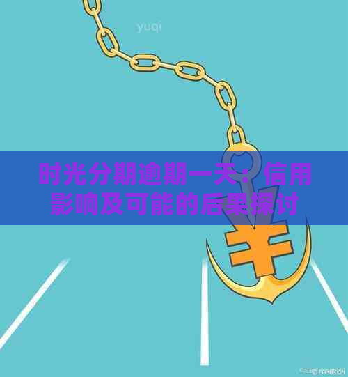 时光分期逾期一天：信用影响及可能的后果探讨