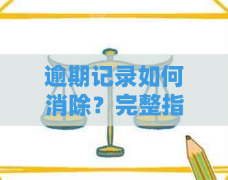 逾期记录如何消除？完整指南解决用户关心问题