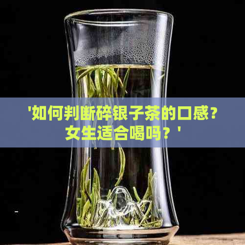 '如何判断碎银子茶的口感？女生适合喝吗？'