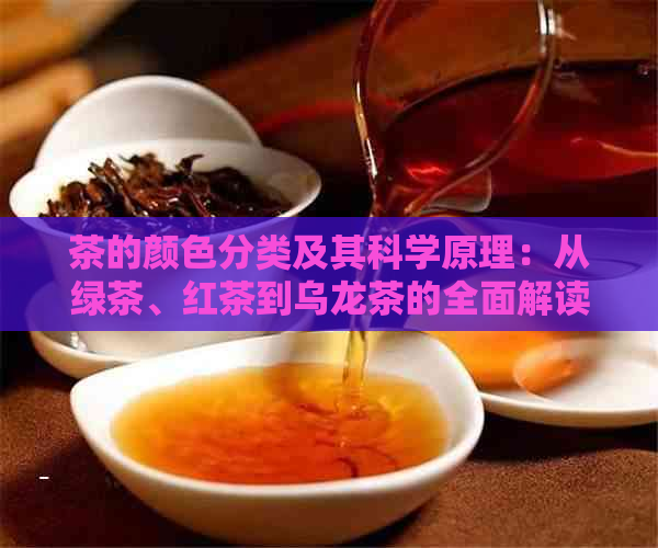 茶的颜色分类及其科学原理：从绿茶、红茶到乌龙茶的全面解读