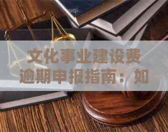 文化事业建设费逾期申报指南：如何避免罚款风险