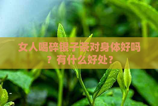 女人喝碎银子茶对身体好吗？有什么好处？