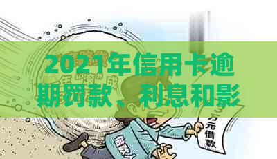 2021年信用卡逾期罚款、利息和影响：详细解析与解决方法