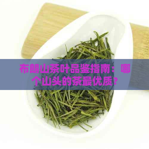 布朗山茶叶品鉴指南：哪个山头的茶更优质？