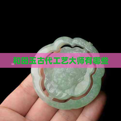 和田玉古代工艺大师有哪些