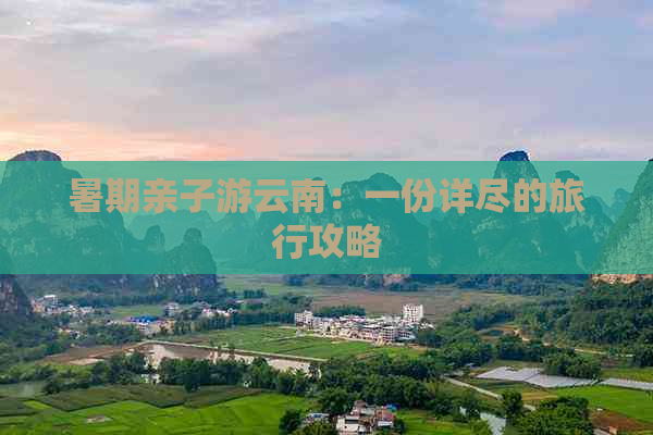 暑期亲子游云南：一份详尽的旅行攻略