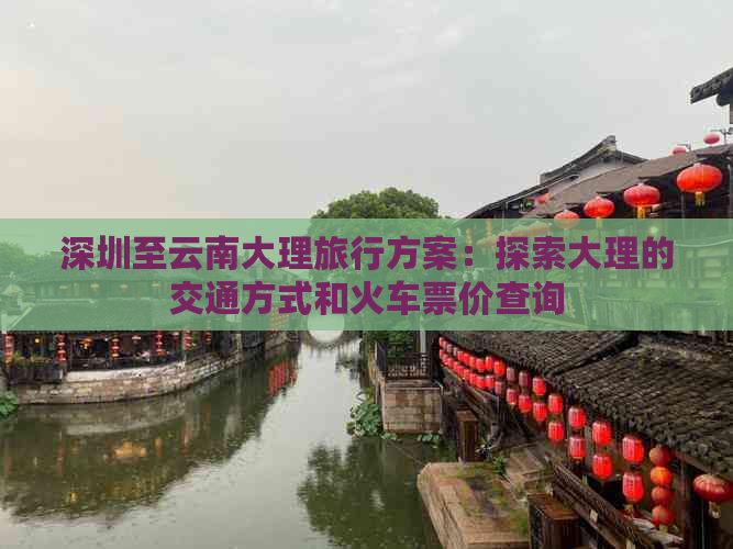 深圳至云南大理旅行方案：探索大理的交通方式和火车票价查询