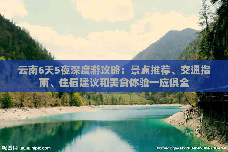 云南6天5夜深度游攻略：景点推荐、交通指南、住宿建议和美食体验一应俱全