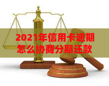 2021年信用卡逾期怎么协商分期还款