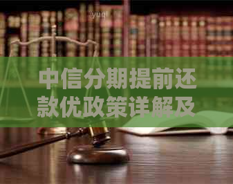 中信分期提前还款优政策详解及如何操作