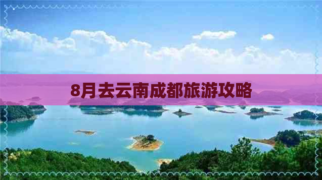 8月去云南成都旅游攻略