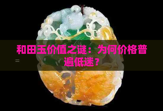 和田玉价值之谜：为何价格普遍低迷？