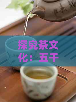 探究茶文化：五千年历与中国传统饮品的深远影响