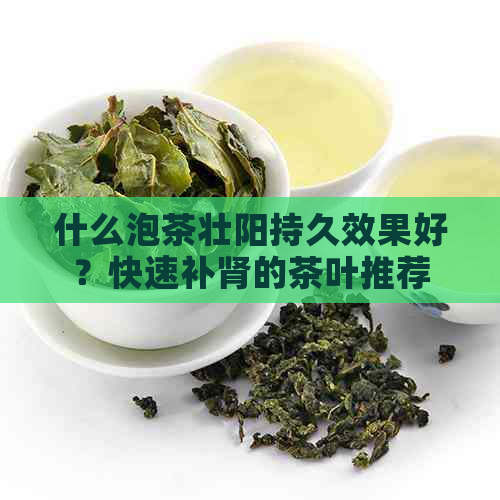 什么泡茶壮阳持久效果好？快速补肾的茶叶推荐