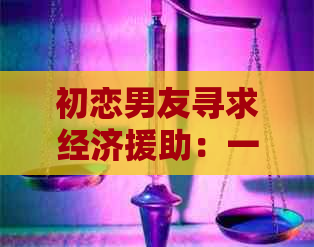 初恋男友寻求经济援助：一个可能暗示的深层次含义分析