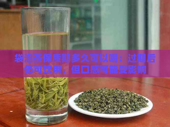 袋泡茶保质期多久可以喝：过期后仍可饮用，但口感可能受影响