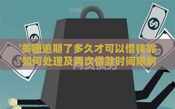 '美团逾期了多久才可以借钱呢'如何处理及再次借款时间限制