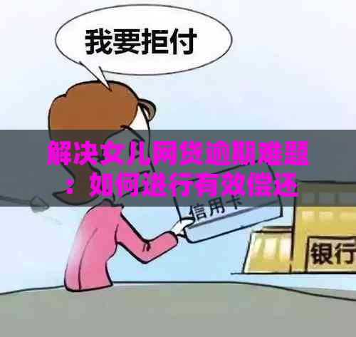 解决女儿网贷逾期难题：如何进行有效偿还