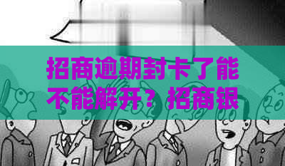 招商逾期封卡了能不能解开？招商银行逾期还款后多久能恢复使用？