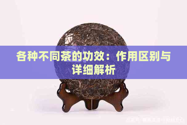 各种不同茶的功效：作用区别与详细解析