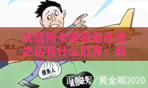 欠信用卡逾期后还清之后有什么危害：解答疑惑与风险分析